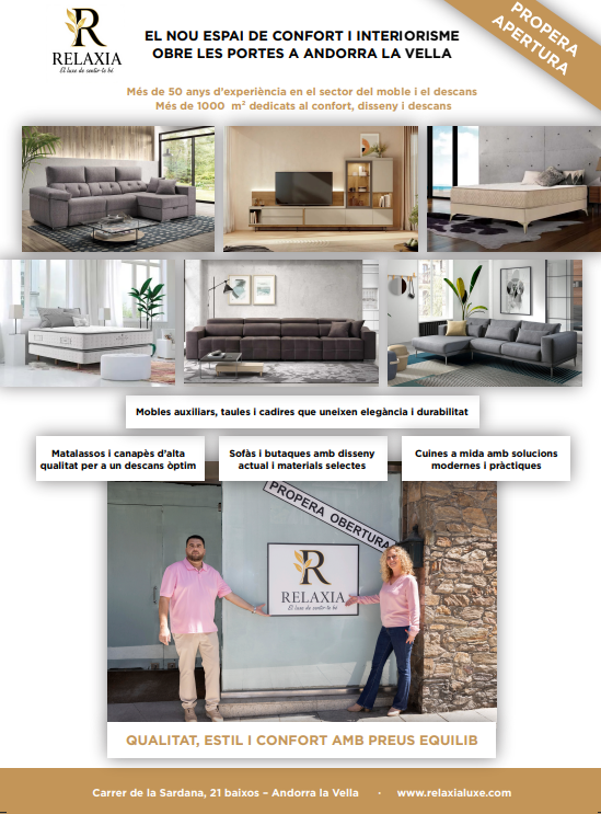 ✨🏡 PRÒXIMA OBERTURA — RELAXIA 🏡✨

El nou espai de confort i interiorisme d’Andorra la Vella ja és una realitat.

Amb més de 50 anys d’experiència en el sector del moble i el descans, presentem un espai ampli, modern i pensat per transformar qualsevol llar amb confort, disseny i qualitat.

🛋️ Sofàs i butaques amb dissenys actuals i materials selectes

🪑 Mobles auxiliars, taules i cadires que combinen elegància i durabilitat

🛏️ Matalassos i canapès d’alta qualitat per a un descans òptim

🍳 Cuines a mida, modernes, pràctiques i adaptades al teu dia a dia

Tot amb la nostra filosofia de sempre:

QUALITAT, ESTIL I CONFORT AMB PREUS EQUILIBRATS.

📍 Carrer de la Sardana, 21 baixos – Andorra la Vella  

🌐 www.relaxialuxe.com

RELAXIA — El teu nou espai per viure millor.

#RelaxiaAndorra #InteriorismeAndorra #MoblesDeQualitat #ConfortALaLlar #AndorraLaVella